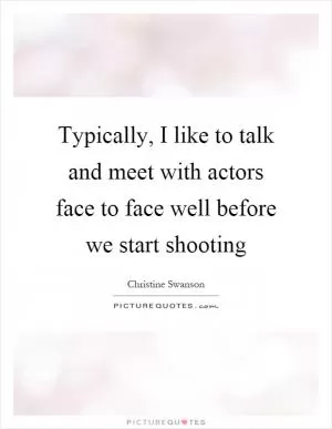 Typically, I like to talk and meet with actors face to face well before we start shooting Picture Quote #1