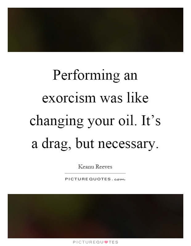 Performing an exorcism was like changing your oil. It's a drag, but necessary Picture Quote #1
