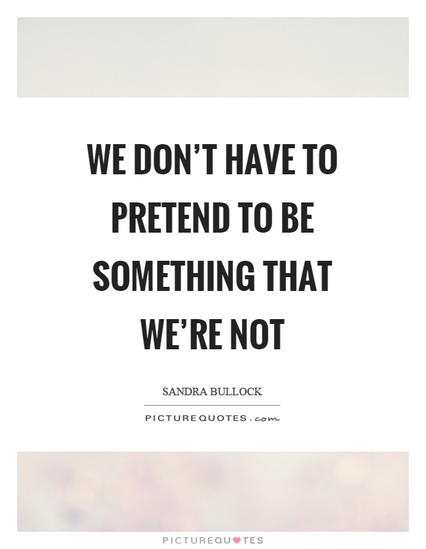 We don't have to pretend to be something that we're not Picture Quote #1