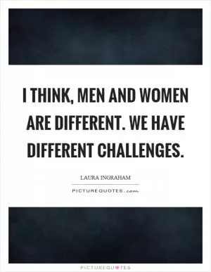 I think, men and women are different. We have different challenges Picture Quote #1