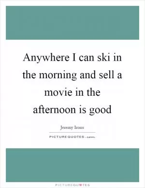 Anywhere I can ski in the morning and sell a movie in the afternoon is good Picture Quote #1