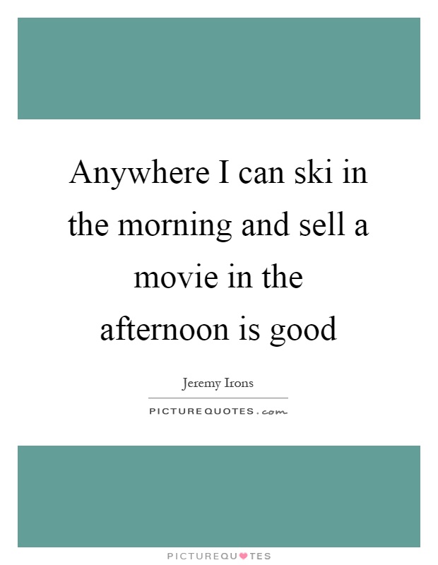 Anywhere I can ski in the morning and sell a movie in the afternoon is good Picture Quote #1