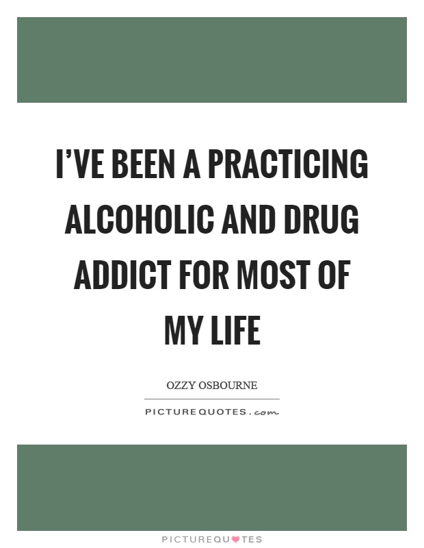 I've been a practicing alcoholic and drug addict for most of my life Picture Quote #1