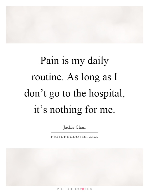 Pain is my daily routine. As long as I don't go to the hospital, it's nothing for me Picture Quote #1