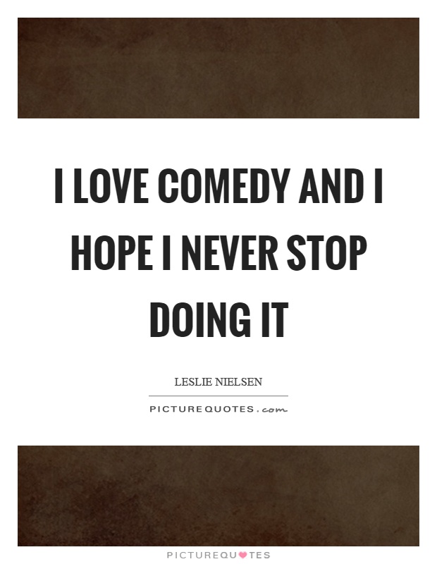 I love comedy and I hope I never stop doing it Picture Quote #1