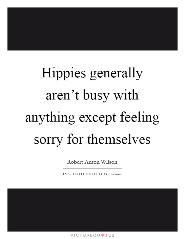 Hippies generally aren't busy with anything except feeling sorry for themselves Picture Quote #1