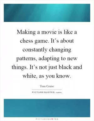 Making a movie is like a chess game. It’s about constantly changing patterns, adapting to new things. It’s not just black and white, as you know Picture Quote #1