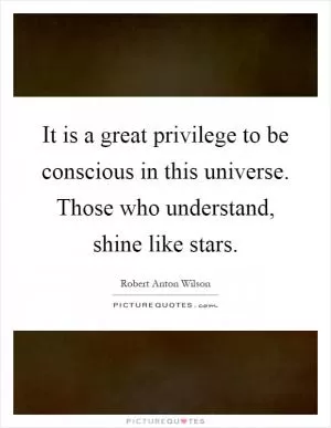 It is a great privilege to be conscious in this universe. Those who understand, shine like stars Picture Quote #1