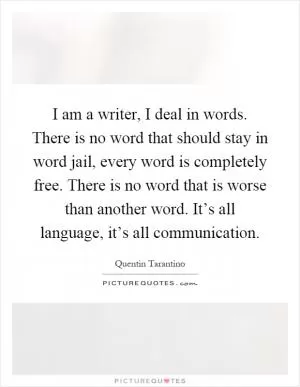 I am a writer, I deal in words. There is no word that should stay in word jail, every word is completely free. There is no word that is worse than another word. It’s all language, it’s all communication Picture Quote #1