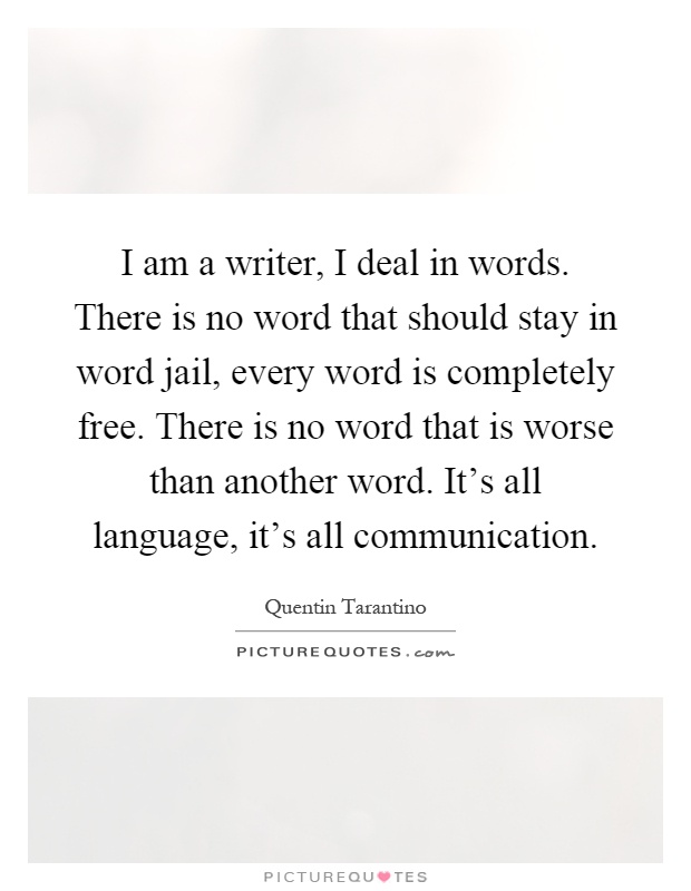 I am a writer, I deal in words. There is no word that should stay in word jail, every word is completely free. There is no word that is worse than another word. It's all language, it's all communication Picture Quote #1