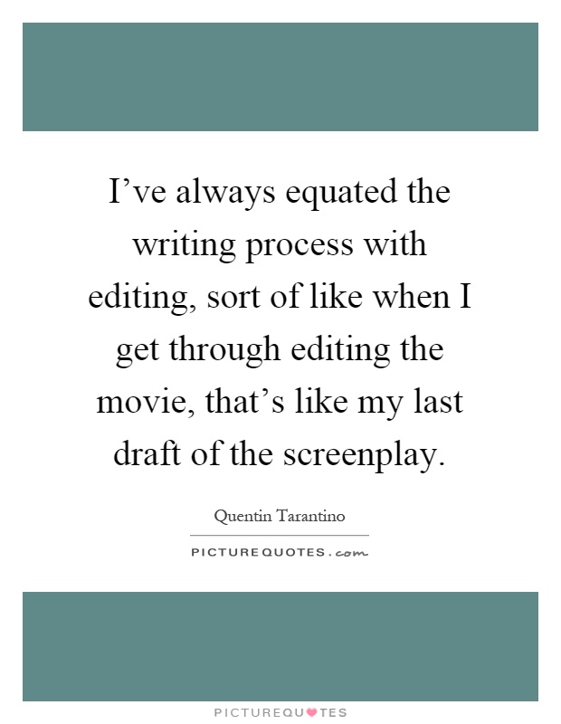 I've always equated the writing process with editing, sort of like when I get through editing the movie, that's like my last draft of the screenplay Picture Quote #1