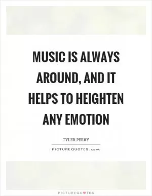 Music is always around, and it helps to heighten any emotion Picture Quote #1