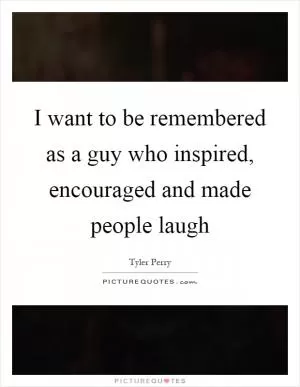 I want to be remembered as a guy who inspired, encouraged and made people laugh Picture Quote #1
