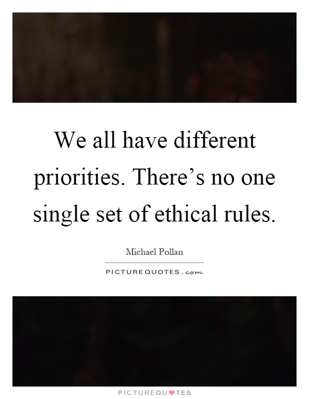 We all have different priorities. There's no one single set of ethical rules Picture Quote #1