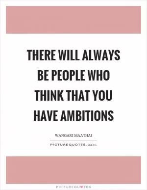 There will always be people who think that you have ambitions Picture Quote #1