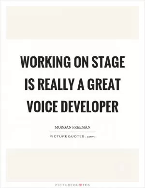 Working on stage is really a great voice developer Picture Quote #1