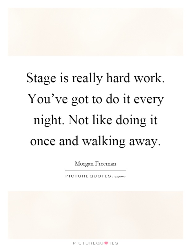 Stage is really hard work. You've got to do it every night. Not like doing it once and walking away Picture Quote #1