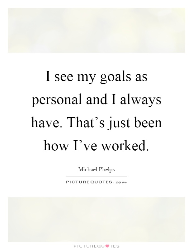 I see my goals as personal and I always have. That's just been how I've worked Picture Quote #1