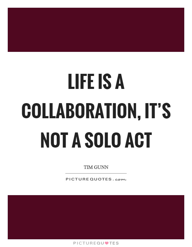 Life is a collaboration, it's not a solo act Picture Quote #1