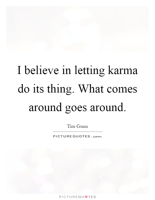I believe in letting karma do its thing. What comes around goes around Picture Quote #1