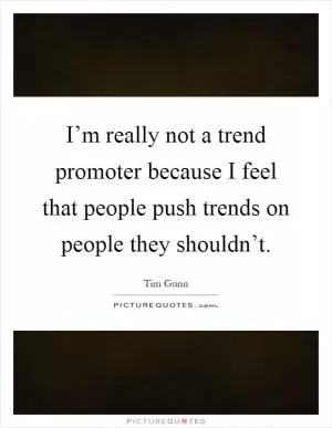 I’m really not a trend promoter because I feel that people push trends on people they shouldn’t Picture Quote #1