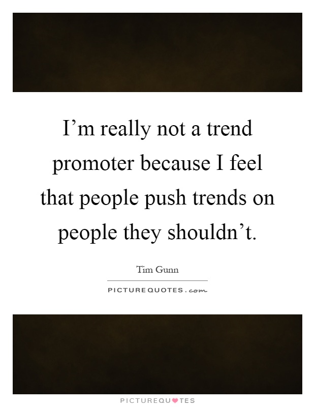 I'm really not a trend promoter because I feel that people push trends on people they shouldn't Picture Quote #1