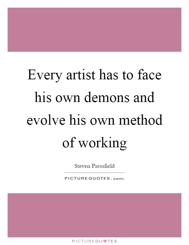 Every artist has to face his own demons and evolve his own method of working Picture Quote #1