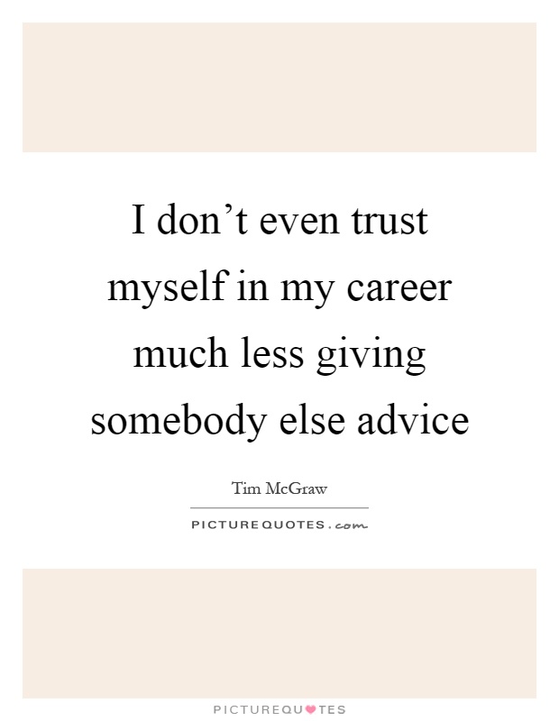 I don't even trust myself in my career much less giving somebody else advice Picture Quote #1