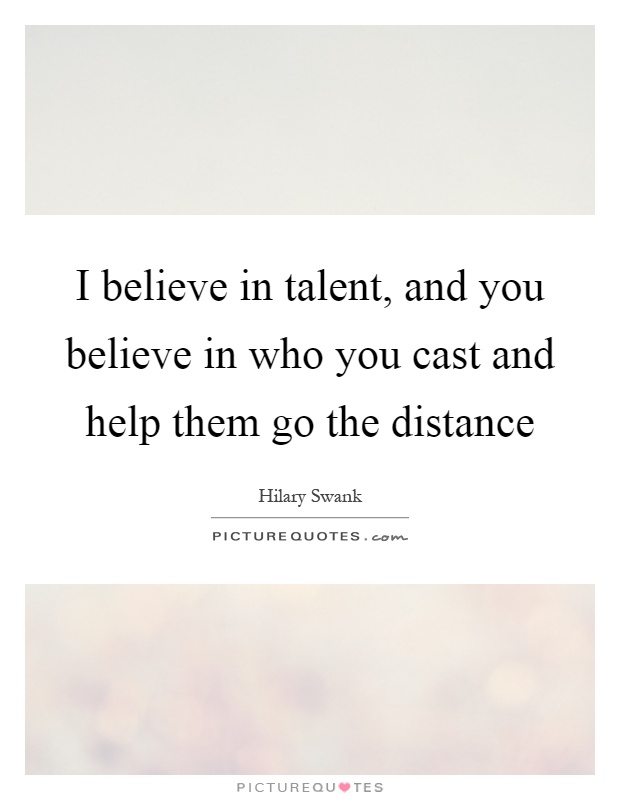 I believe in talent, and you believe in who you cast and help them go the distance Picture Quote #1