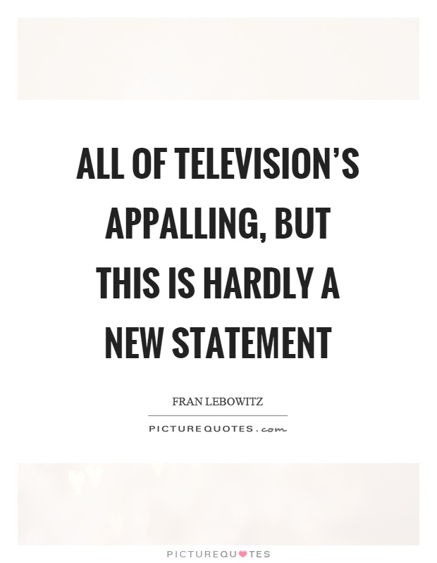 All of television's appalling, but this is hardly a new statement Picture Quote #1