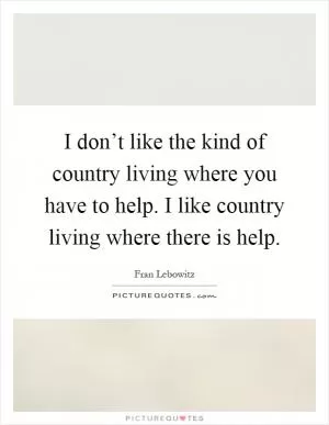 I don’t like the kind of country living where you have to help. I like country living where there is help Picture Quote #1
