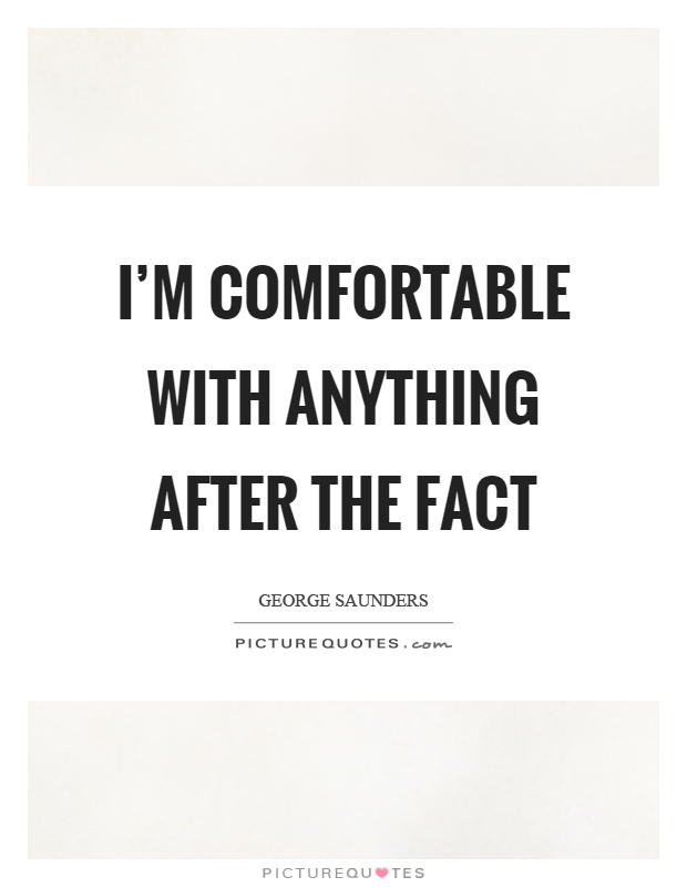 I'm comfortable with anything after the fact Picture Quote #1