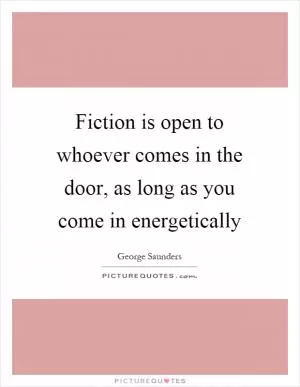 Fiction is open to whoever comes in the door, as long as you come in energetically Picture Quote #1