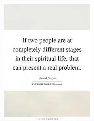 If two people are at completely different stages in their spiritual life, that can present a real problem Picture Quote #1