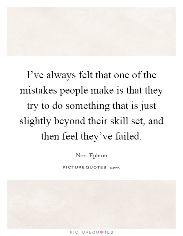 I've always felt that one of the mistakes people make is that they try to do something that is just slightly beyond their skill set, and then feel they've failed Picture Quote #1