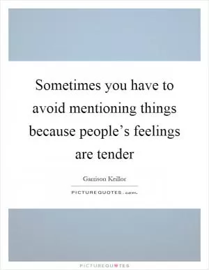 Sometimes you have to avoid mentioning things because people’s feelings are tender Picture Quote #1
