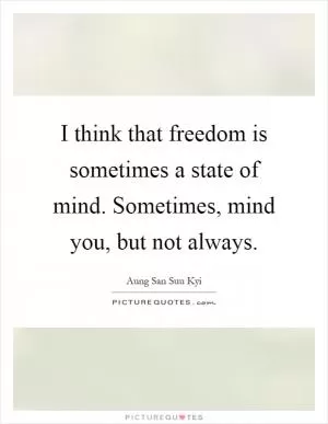 I think that freedom is sometimes a state of mind. Sometimes, mind you, but not always Picture Quote #1