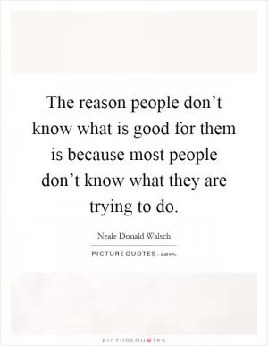 The reason people don’t know what is good for them is because most people don’t know what they are trying to do Picture Quote #1