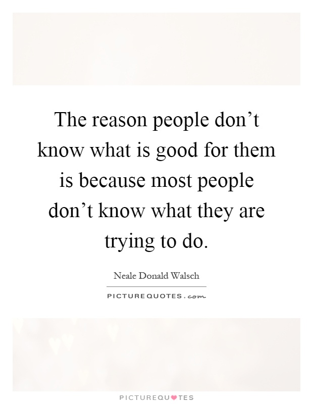 The reason people don't know what is good for them is because most people don't know what they are trying to do Picture Quote #1