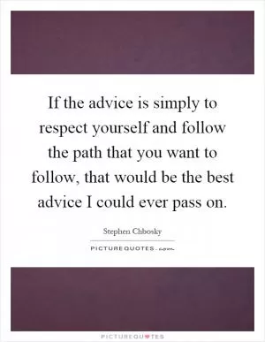 If the advice is simply to respect yourself and follow the path that you want to follow, that would be the best advice I could ever pass on Picture Quote #1