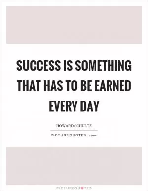 Success is something that has to be earned every day Picture Quote #1
