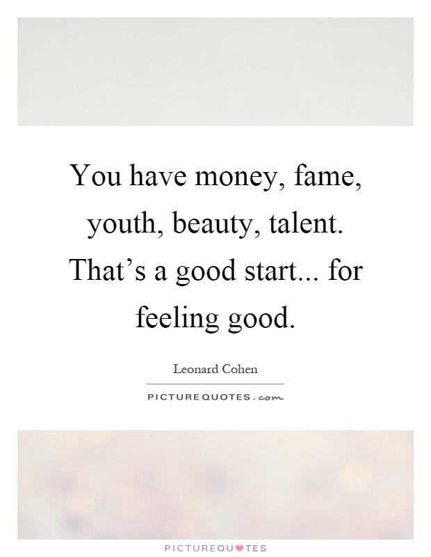You have money, fame, youth, beauty, talent. That's a good start... for feeling good Picture Quote #1