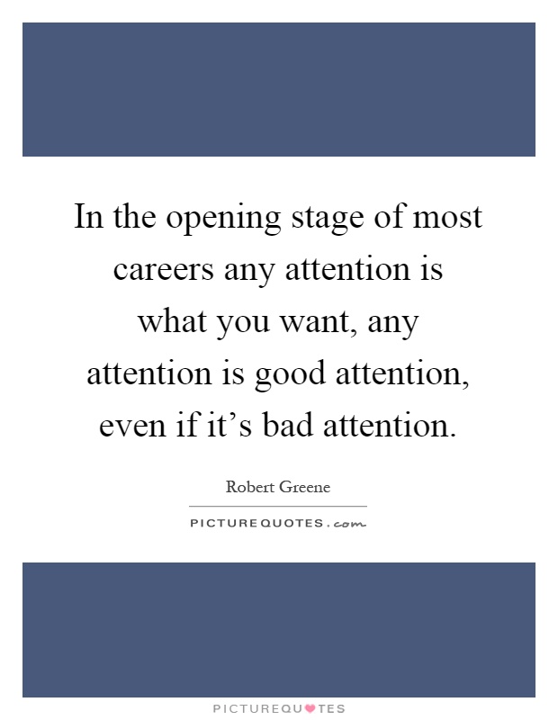 In the opening stage of most careers any attention is what you want, any attention is good attention, even if it's bad attention Picture Quote #1