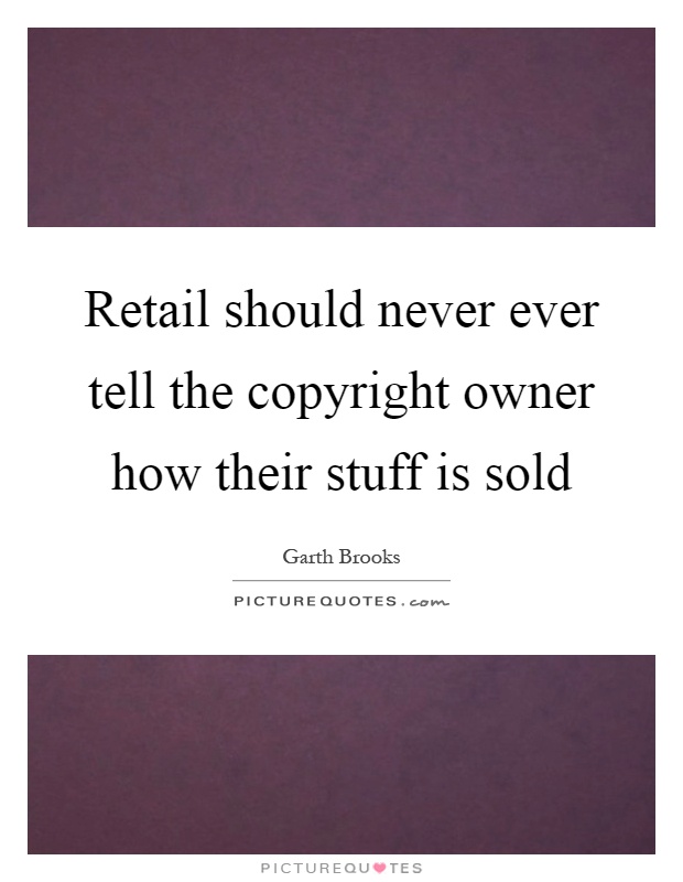 Retail should never ever tell the copyright owner how their stuff is sold Picture Quote #1