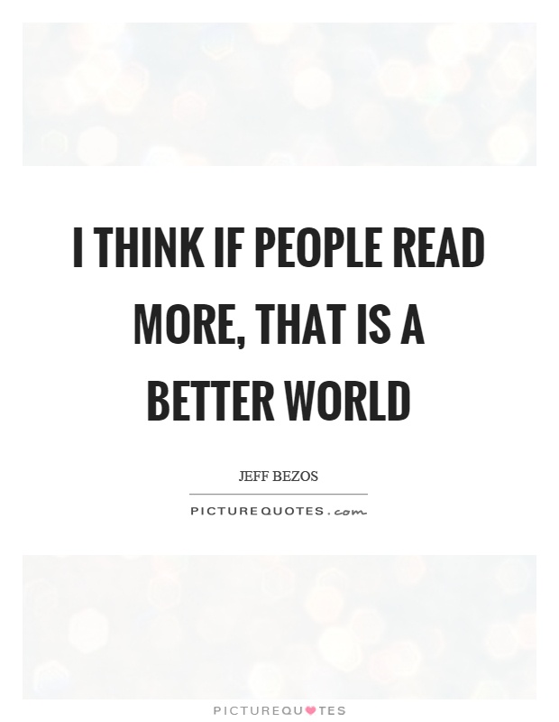 I think if people read more, that is a better world Picture Quote #1