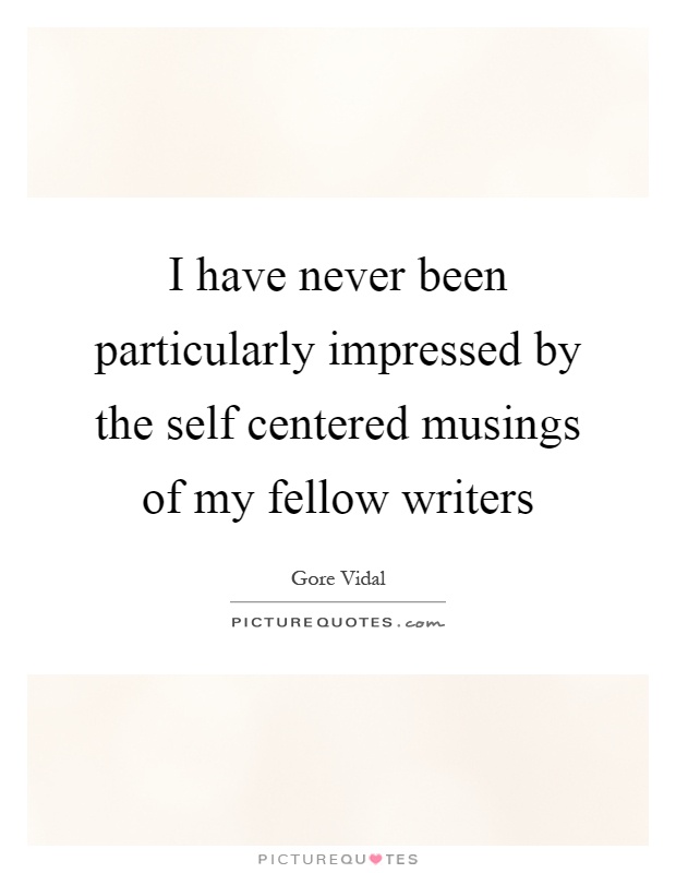I have never been particularly impressed by the self centered musings of my fellow writers Picture Quote #1