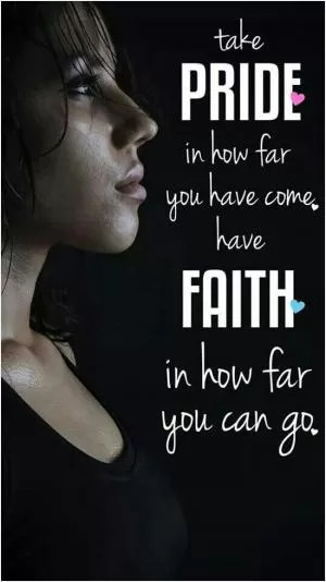 Take pride in how far you have come. Have faith in how far you can go Picture Quote #1