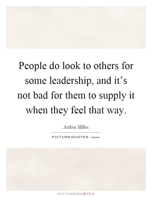 People do look to others for some leadership, and it's not bad for them to supply it when they feel that way Picture Quote #1