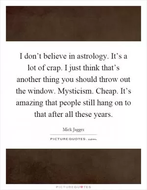 I don’t believe in astrology. It’s a lot of crap. I just think that’s another thing you should throw out the window. Mysticism. Cheap. It’s amazing that people still hang on to that after all these years Picture Quote #1