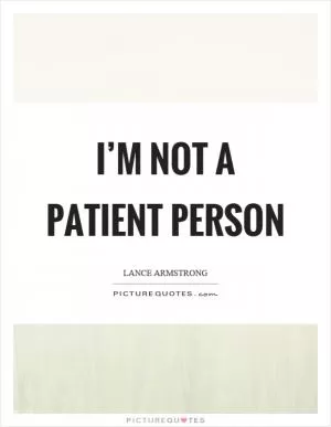 I’m not a patient person Picture Quote #1